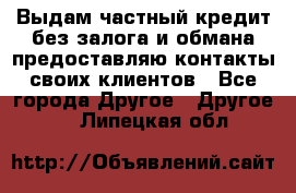 Выдам частный кредит без залога и обмана предоставляю контакты своих клиентов - Все города Другое » Другое   . Липецкая обл.